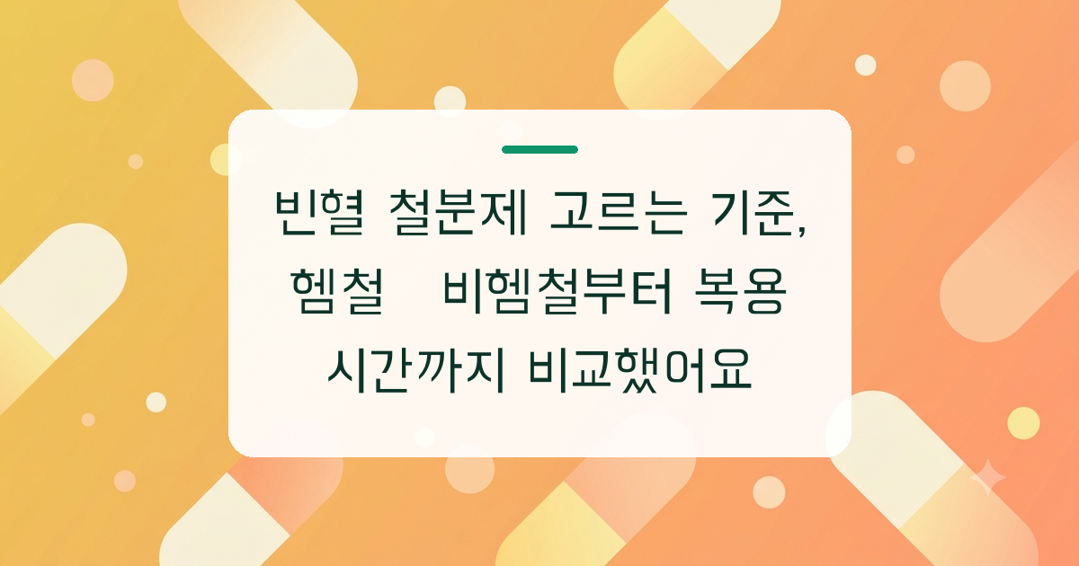 빈혈 철분제 고르는 기준, 헴철·비헴철부터 복용 시간까지 비교했어요