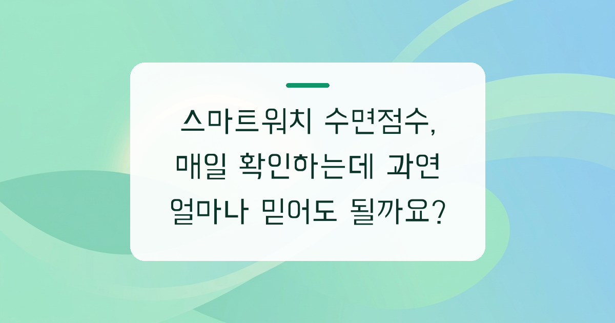 스마트워치 수면점수, 매일 확인하는데 과연 얼마나 믿어도 될까요?