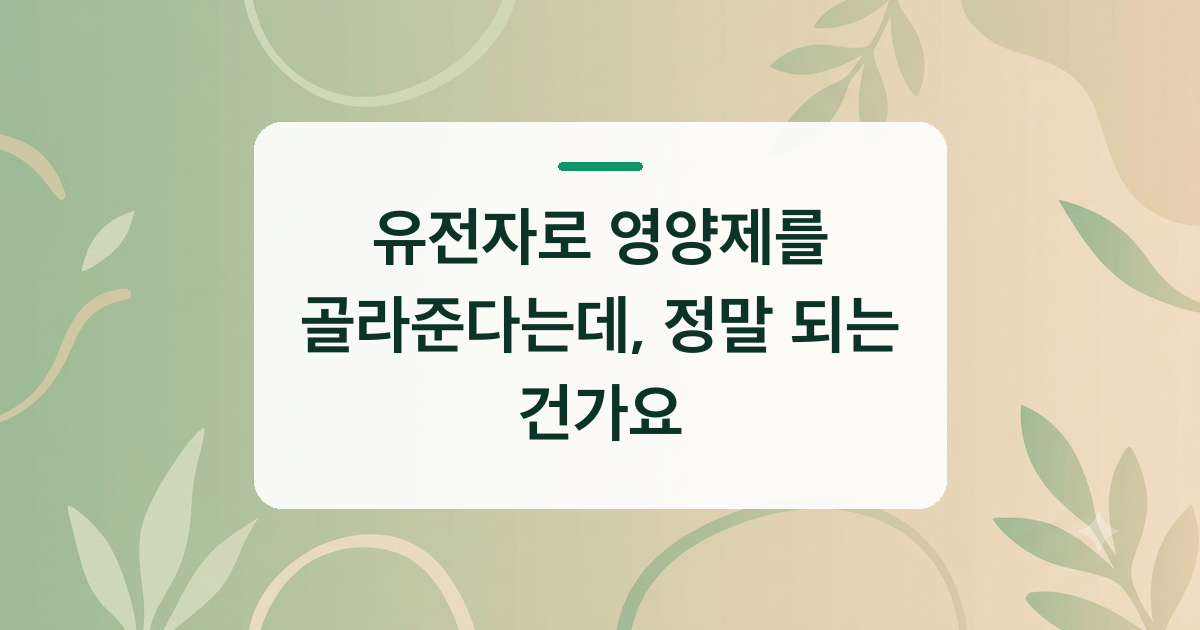 유전자로 영양제를 골라준다는데, 정말 되는 건가요