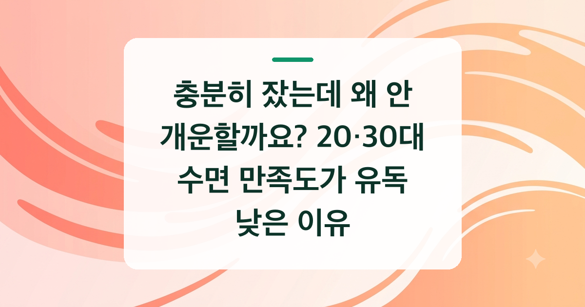 충분히 잤는데 왜 안 개운할까요? 20·30대 수면 만족도가 유독 낮은 이유