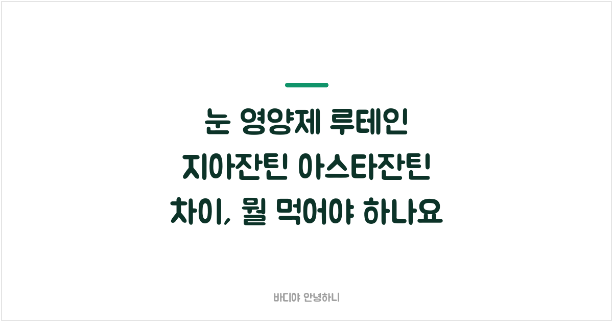 눈 영양제 루테인 지아잔틴 아스타잔틴 차이, 뭘 먹어야 하나요